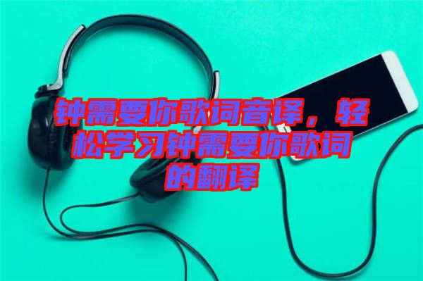 鐘需要你歌詞音譯，輕松學(xué)習(xí)鐘需要你歌詞的翻譯