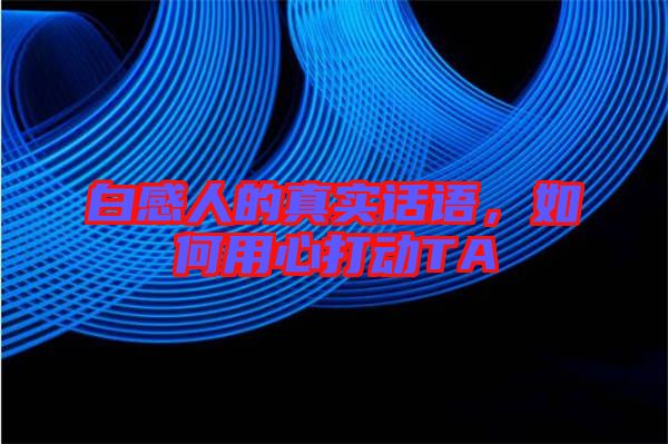 白感人的真實話語，如何用心打動TA