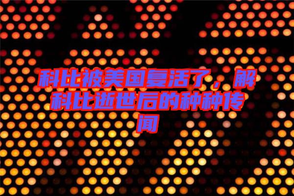 科比被美國復(fù)活了，解科比逝世后的種種傳聞