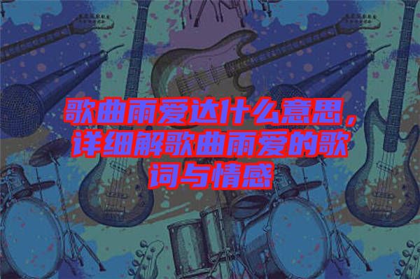 歌曲雨愛達什么意思，詳細解歌曲雨愛的歌詞與情感