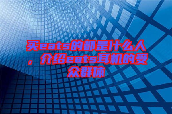 買eats的都是什么人，介紹eats耳機(jī)的受眾群體