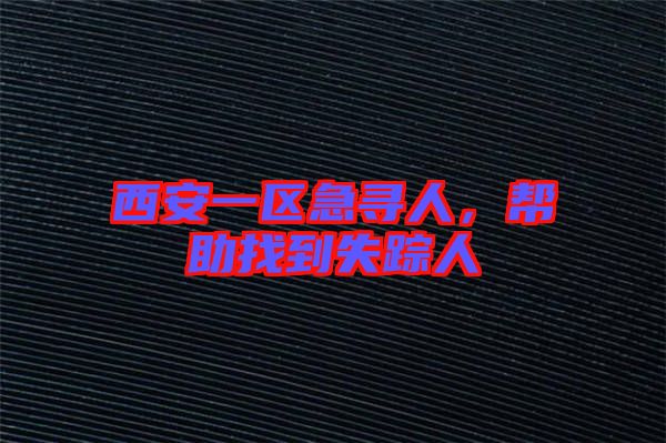 西安一區(qū)急尋人，幫助找到失蹤人
