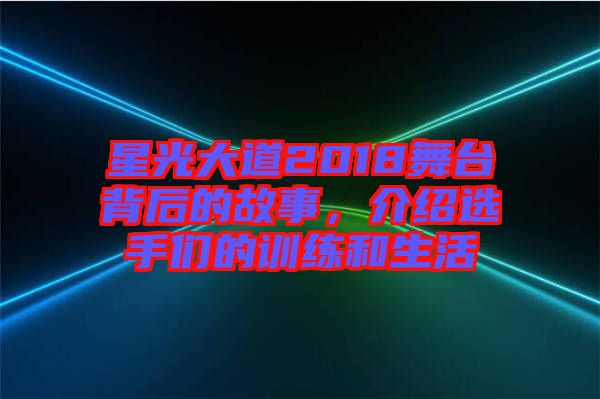 星光大道2018舞臺(tái)背后的故事，介紹選手們的訓(xùn)練和生活