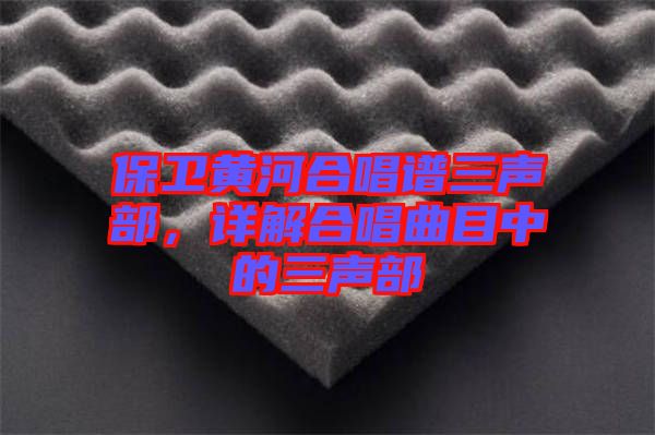 保衛(wèi)黃河合唱譜三聲部，詳解合唱曲目中的三聲部