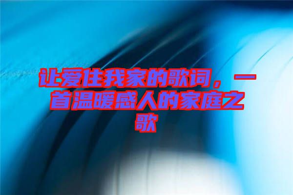 讓愛住我家的歌詞，一首溫暖感人的家庭之歌
