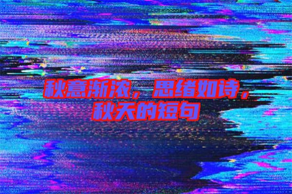 秋意漸濃，思緒如詩(shī)，秋天的短句