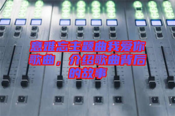 意難忘主題曲我愛(ài)你歌曲，介紹歌曲背后的故事