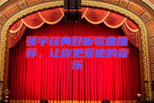 張宇經(jīng)典好聽歌曲推薦，讓你更愛他的音樂