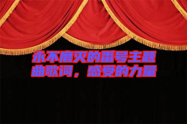 永不磨滅的番號(hào)主題曲歌詞，感受的力量