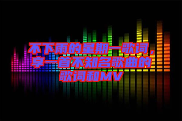 不下雨的星期一歌詞，享一首不知名歌曲的歌詞和MV