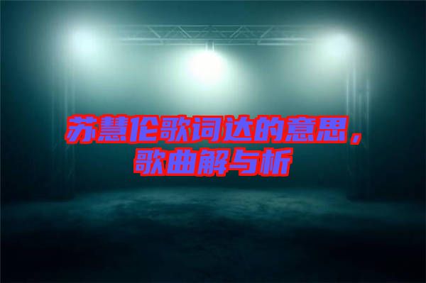 蘇慧倫歌詞達的意思，歌曲解與析