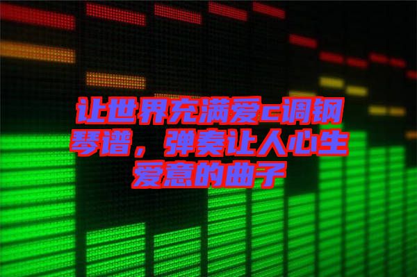 讓世界充滿愛c調(diào)鋼琴譜，彈奏讓人心生愛意的曲子