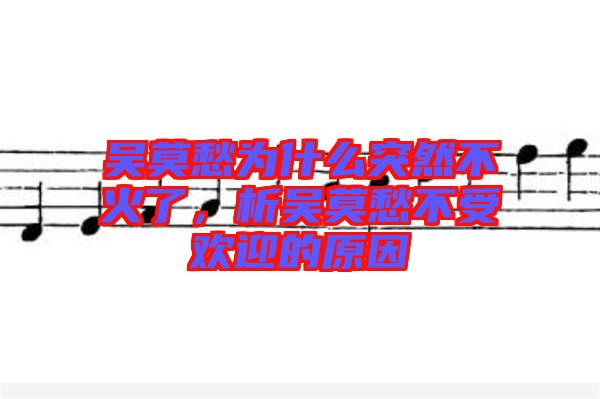 吳莫愁為什么突然不火了，析吳莫愁不受歡迎的原因