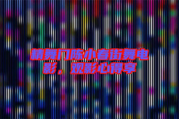 精舞門(mén)陳小春街舞電影，觀影心得享