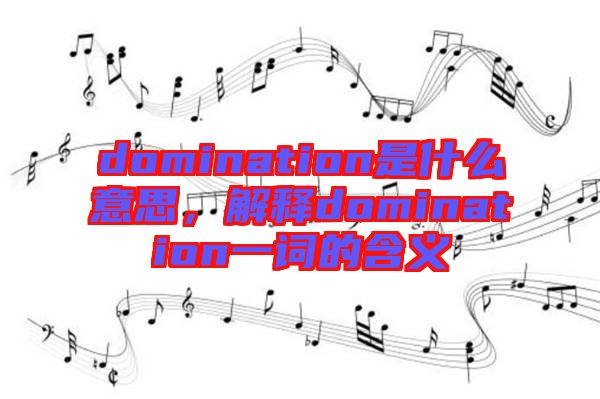 domination是什么意思，解釋domination一詞的含義