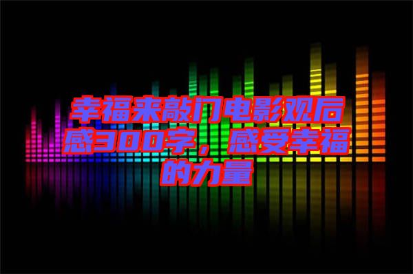 幸福來(lái)敲門(mén)電影觀后感300字，感受幸福的力量