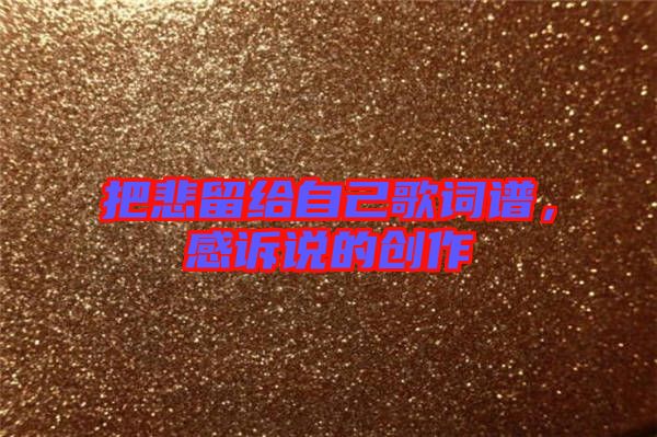 把悲留給自己歌詞譜，感訴說的創(chuàng)作