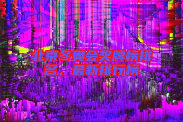 北京冬奧會(huì)獎(jiǎng)牌榜排名，最新排行榜