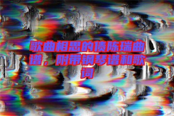 歌曲相思的債陳瑞曲譜，附帶鋼琴譜和歌詞