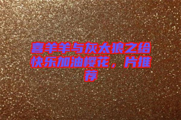 喜羊羊與灰太狼之給快樂(lè)加油櫻花，片推薦