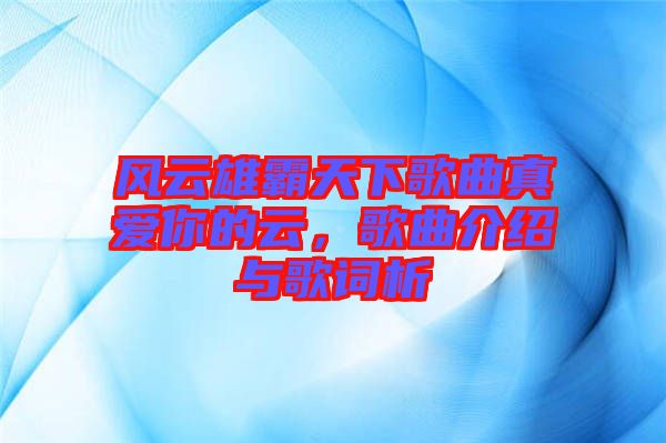 風(fēng)云雄霸天下歌曲真愛你的云，歌曲介紹與歌詞析