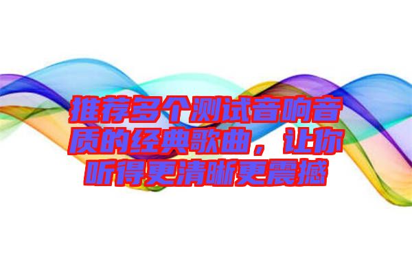 推薦多個測試音響音質的經典歌曲，讓你聽得更清晰更震撼