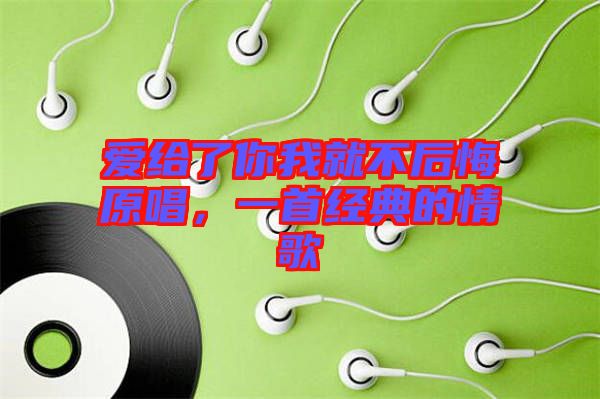 愛給了你我就不后悔原唱，一首經(jīng)典的情歌