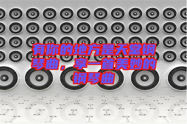 有你的地方是天堂鋼琴曲，享一首美妙的鋼琴曲