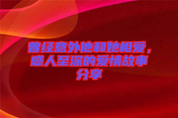 曾經(jīng)意外他和她相愛，感人至深的愛情故事分享