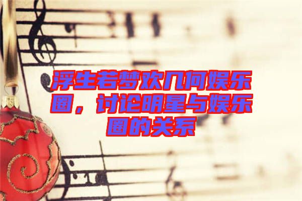 浮生若夢歡幾何娛樂圈，討論明星與娛樂圈的關(guān)系