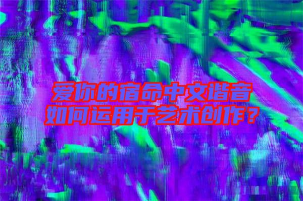 愛你的宿命中文諧音如何運(yùn)用于藝術(shù)創(chuàng)作？