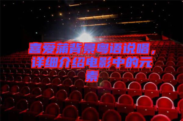 喜愛蒲背景粵語說唱，詳細(xì)介紹電影中的元素