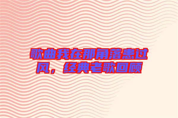 歌曲我在那角落患過風(fēng)，經(jīng)典老歌回顧