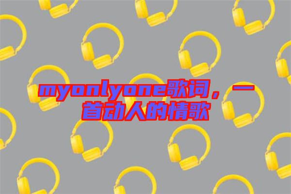 myonlyone歌詞，一首動人的情歌