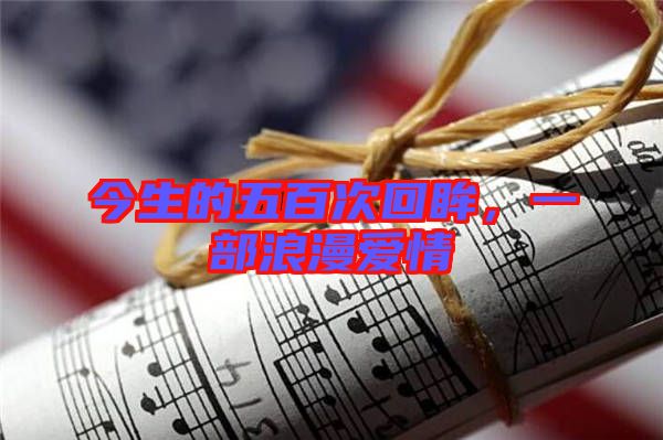 今生的五百次回眸，一部浪漫愛情