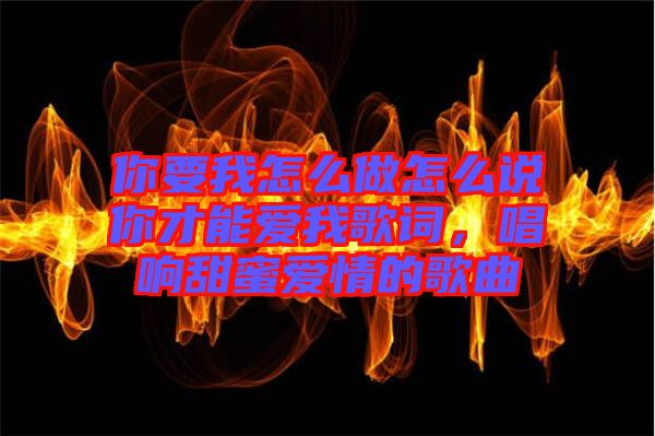 你要我怎么做怎么說你才能愛我歌詞，唱響甜蜜愛情的歌曲