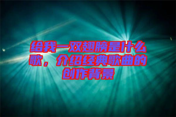 給我一雙翅膀是什么歌，介紹經(jīng)典歌曲的創(chuàng)作背景