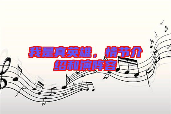 我是真英雄，情節(jié)介紹和演陣容