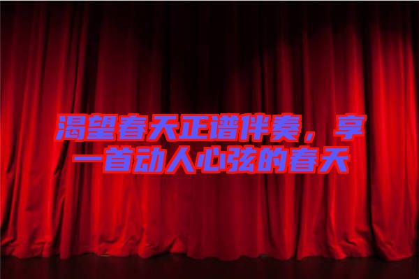 渴望春天正譜伴奏，享一首動(dòng)人心弦的春天