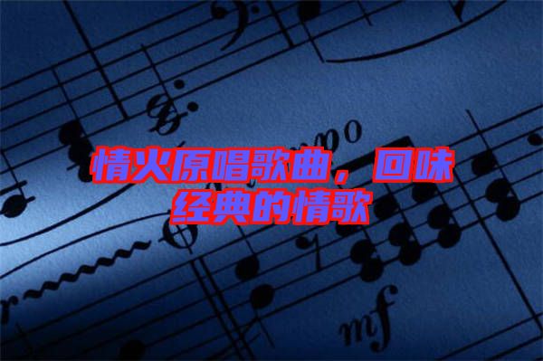 情火原唱歌曲，回味經(jīng)典的情歌