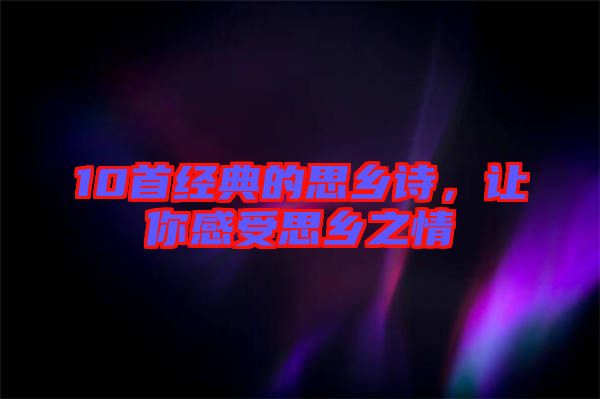 10首經典的思鄉(xiāng)詩，讓你感受思鄉(xiāng)之情