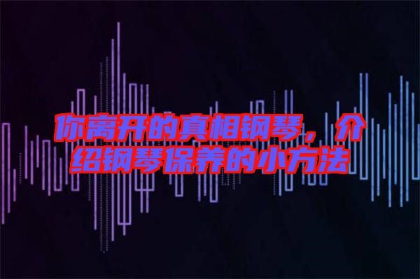 你離開的真相鋼琴，介紹鋼琴保養(yǎng)的小方法