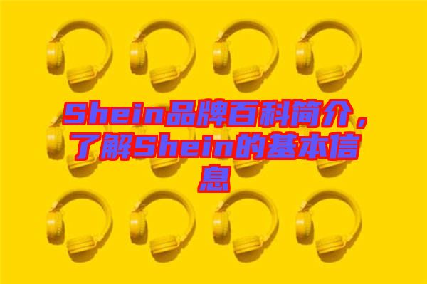 Shein品牌百科簡(jiǎn)介，了解Shein的基本信息