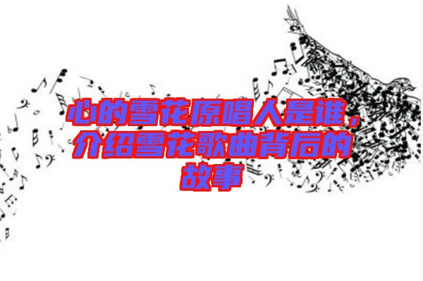 心的雪花原唱人是誰(shuí)，介紹雪花歌曲背后的故事