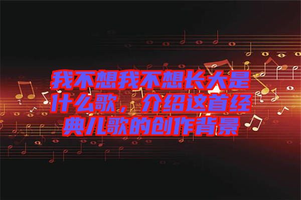 我不想我不想長大是什么歌，介紹這首經(jīng)典兒歌的創(chuàng)作背景