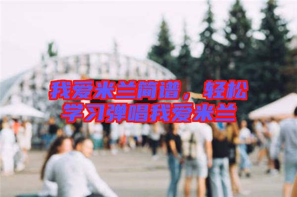 我愛米蘭簡譜，輕松學習彈唱我愛米蘭