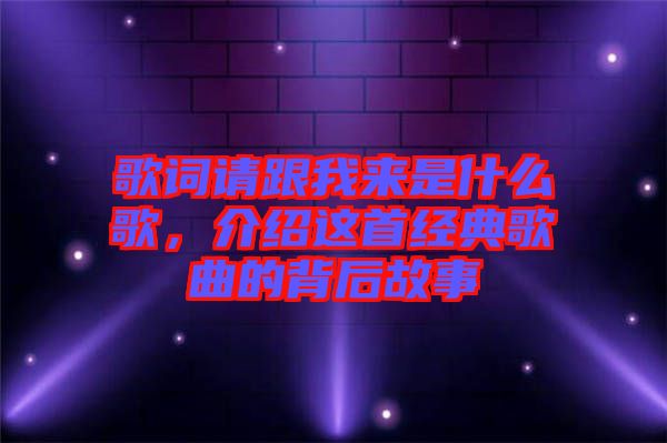 歌詞請(qǐng)跟我來(lái)是什么歌，介紹這首經(jīng)典歌曲的背后故事