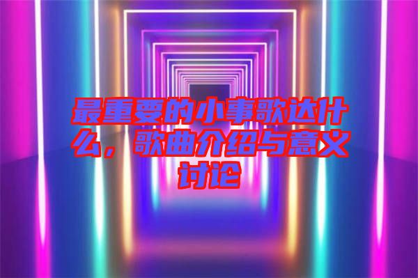 最重要的小事歌達(dá)什么，歌曲介紹與意義討論