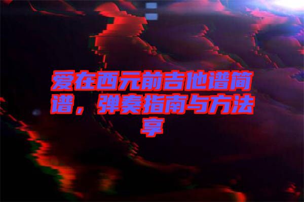 愛在西元前吉他譜簡譜，彈奏指南與方法享