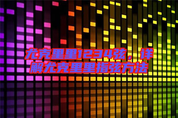 尤克里里1234弦，詳解尤克里里指弦方法